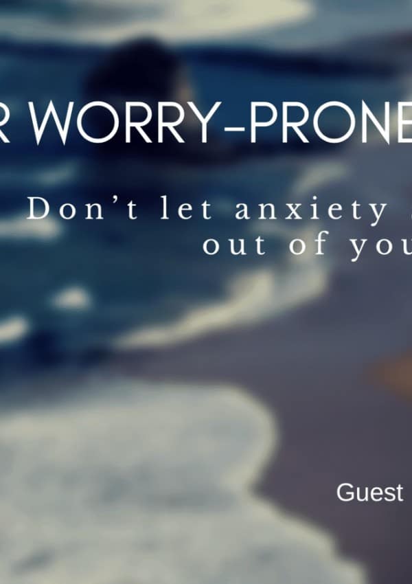 3 Tips for Worry-Prone Parents – Don’t let anxiety suck the joy out of your parenting