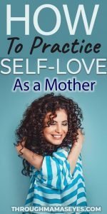 4 WAYS to Practice and Cultivate Self-Love As A Mother and take care of yourself to be a more positive you. #selflove #loveyourself #selfloveformothers #throughmamaseyes