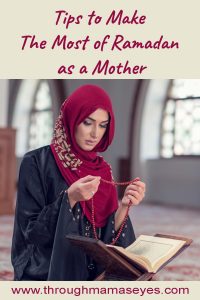 Tips to Make the Most of Ramadan as a Mother. Ramadan for Mothers. #fasting #ramadan #ibadaah #ramadanwithkids #throughmamaseyes 