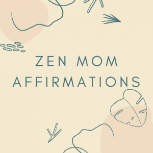 Positive Affirmations for Mothers, Zen Mom Affirmations